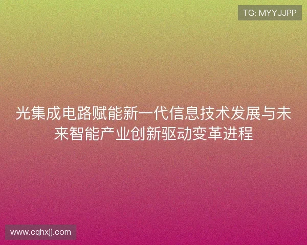 光集成电路赋能新一代信息技术发展与未来智能产业创新驱动变革进程